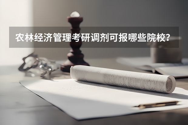 农林经济管理考研调剂可报哪些院校?2022情况一览?