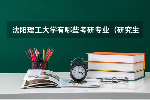 沈阳理工大学有哪些考研专业（研究生专业）