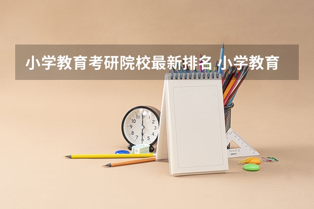 小学教育考研院校最新排名 小学教育考研院校推荐