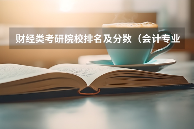 财经类考研院校排名及分数（会计专业大学排名及分数线）