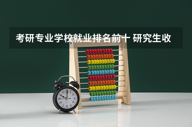 考研专业学校就业排名前十 研究生收入排名前9的专业!待遇最好!