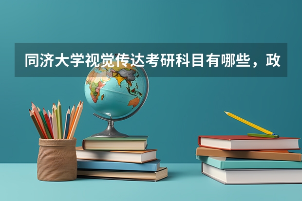 同济大学视觉传达考研科目有哪些，政治考什么