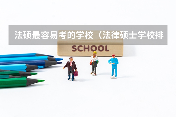 法硕最容易考的学校（法律硕士学校排名一览表）