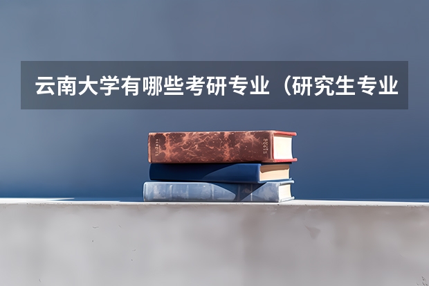 云南大学有哪些考研专业（研究生专业）