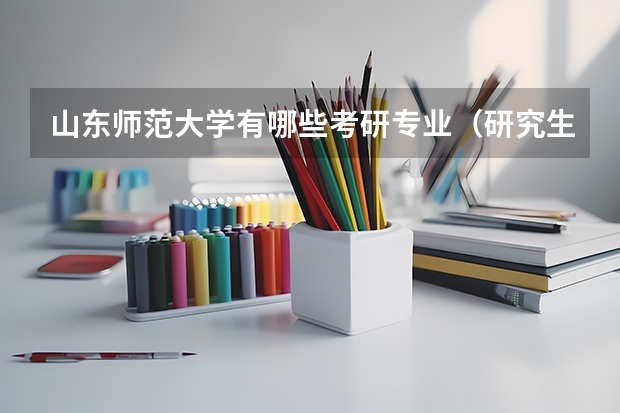 山东师范大学有哪些考研专业（研究生专业）