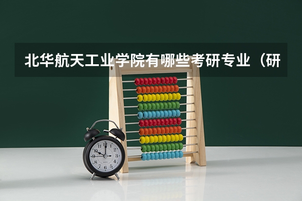 北华航天工业学院有哪些考研专业（研究生专业）