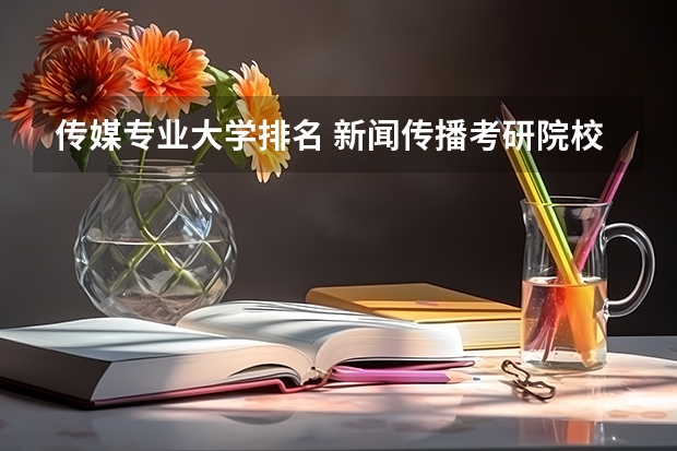 传媒专业大学排名 新闻传播考研院校排名
