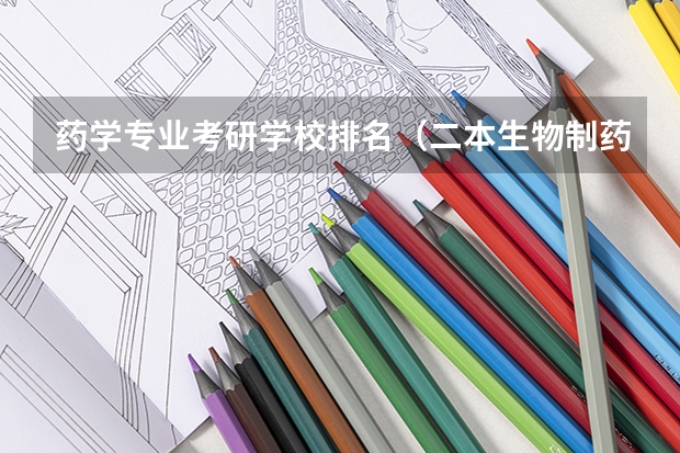 药学专业考研学校排名（二本生物制药学校排名）