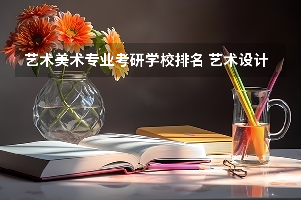 艺术美术专业考研学校排名 艺术设计考研学校排名