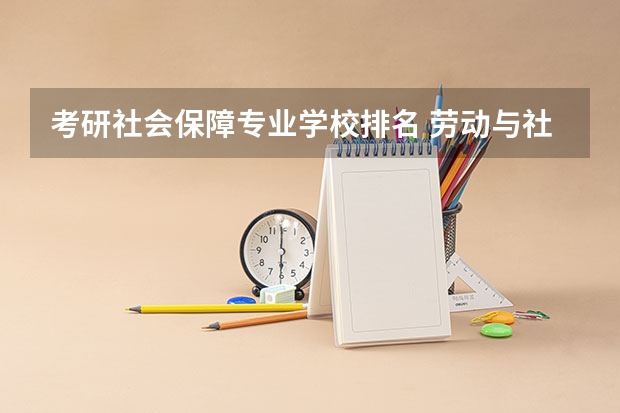 考研社会保障专业学校排名 劳动与社会保障专业考研学校排名