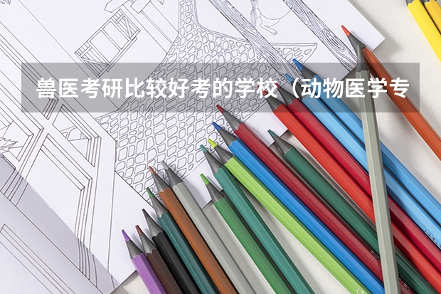 兽医考研比较好考的学校（动物医学专业大学排名）