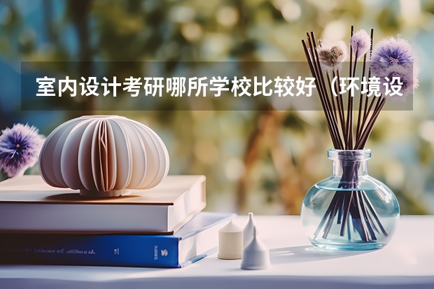 室内设计考研哪所学校比较好（环境设计专业,考研有没有推荐的学校?）