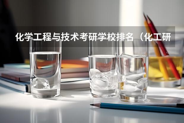化学工程与技术考研学校排名（化工研究生院校排名）