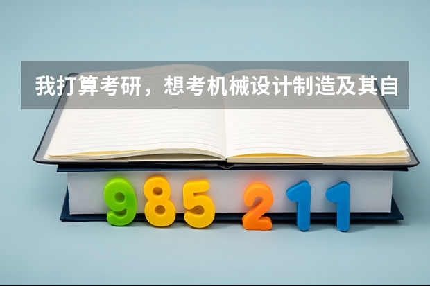 我打算考研，想考机械设计制造及其自动化专业的研究生，大家能不能给推荐几个学校！（服装设计考研学校排名）