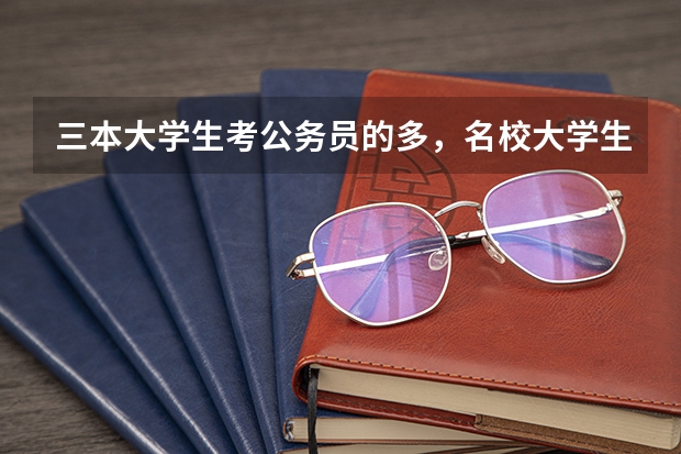 三本大学生考公务员的多，名校大学生考公务员的少，这是为什么？