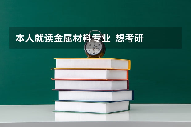 本人就读金属材料专业  想考研  想知道哪些学校的好点 并且不是那么难考！
