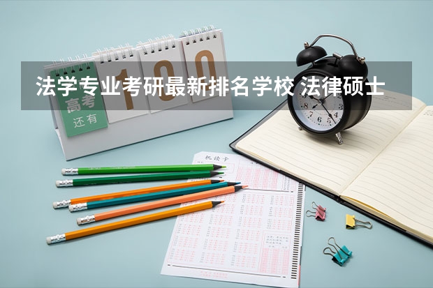 法学专业考研最新排名学校 法律硕士法学考研院校排名？