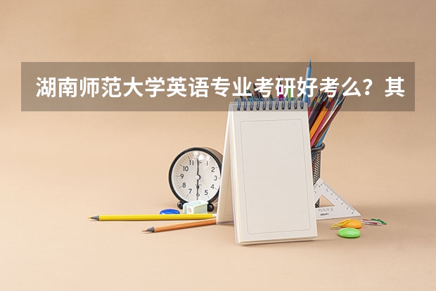 湖南师范大学英语专业考研好考么？其它大学呢？