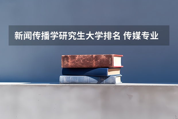 新闻传播学研究生大学排名 传媒专业大学排名