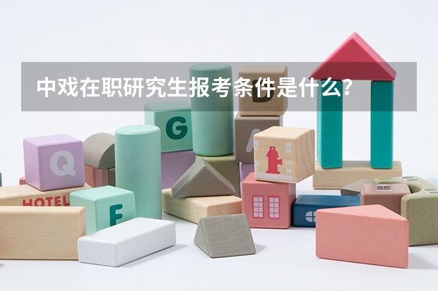 中戏在职研究生报考条件是什么？