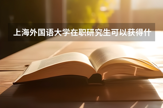 上海外国语大学在职研究生可以获得什么证书？