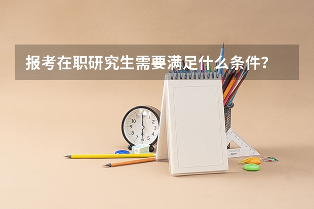 报考在职研究生需要满足什么条件？