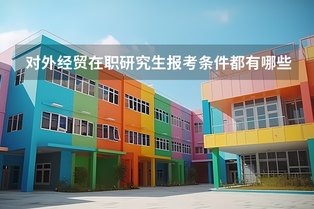 对外经贸在职研究生报考条件都有哪些