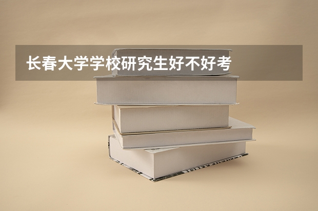 长春大学学校研究生好不好考