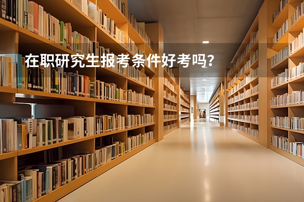在职研究生报考条件好考吗？