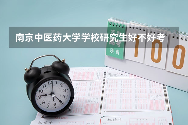 南京中医药大学学校研究生好不好考