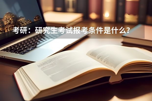考研:研究生考试报考条件是什么?
