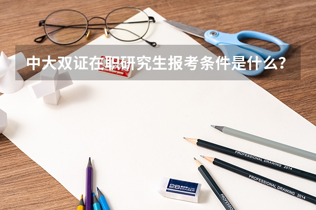 中大双证在职研究生报考条件是什么？