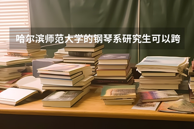 哈尔滨师范大学的钢琴系研究生可以跨考吗！