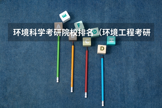 环境科学考研院校排名（环境工程考研推荐院校）