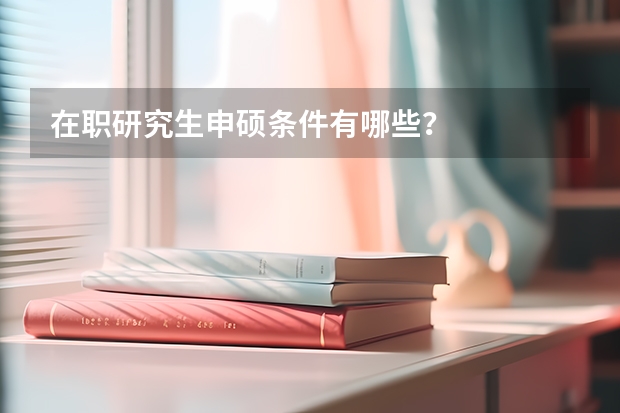 在职研究生申硕条件有哪些？