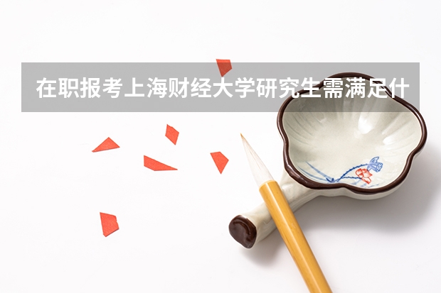 在职报考上海财经大学研究生需满足什么条件？