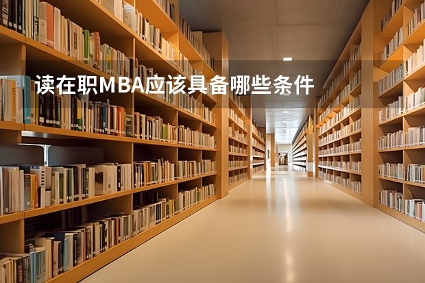 读在职MBA应该具备哪些条件