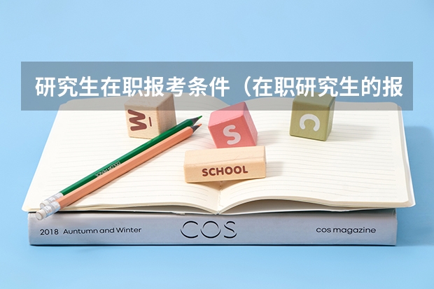 研究生在职报考条件（在职研究生的报考条件和考试难度）