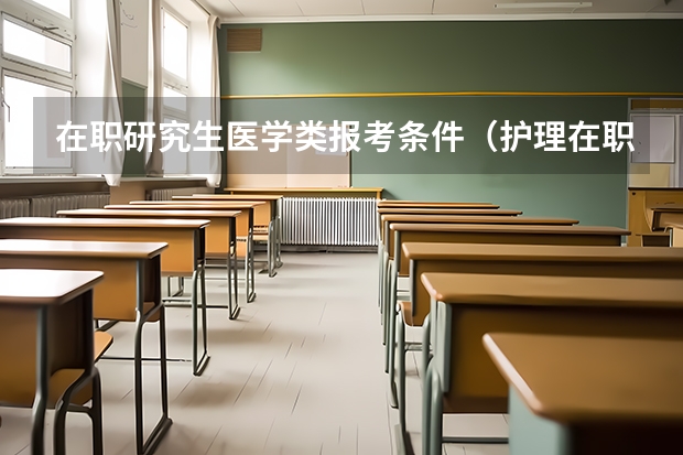 在职研究生医学类报考条件（护理在职研究生报考条件）