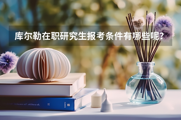 库尔勒在职研究生报考条件有哪些呢？