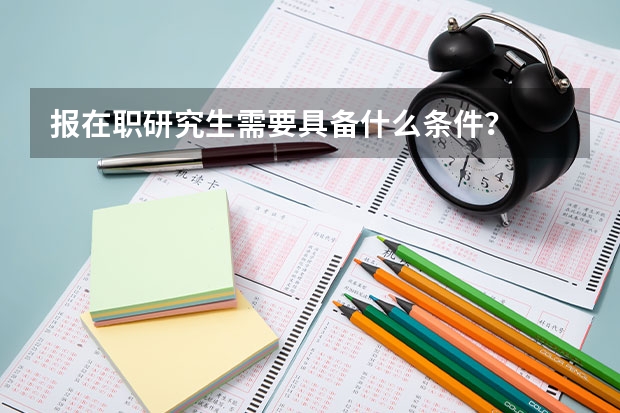 报在职研究生需要具备什么条件？