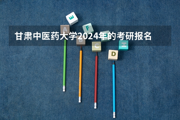 甘肃中医药大学2024年的考研报名条件怎么样