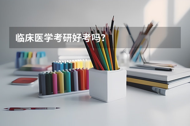 临床医学考研好考吗？
