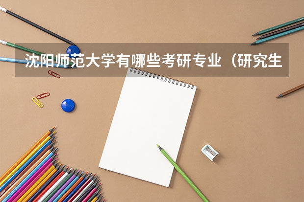 沈阳师范大学有哪些考研专业（研究生专业）
