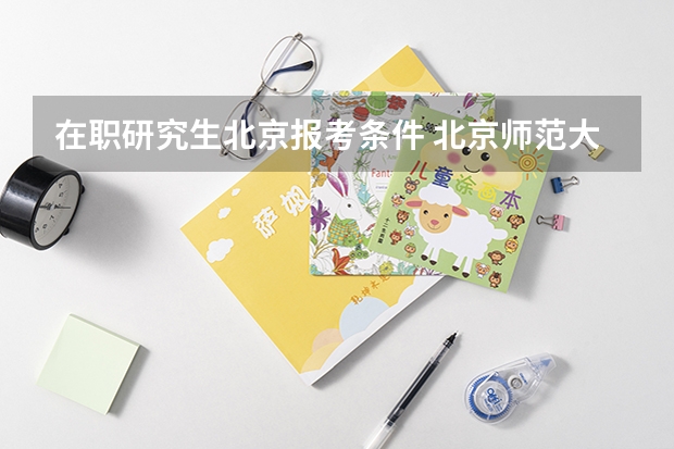 在职研究生北京报考条件 北京师范大学在职研究生双证报考条件