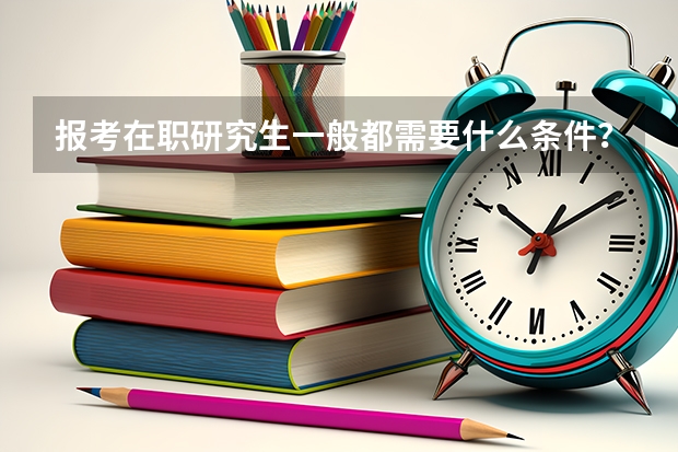 报考在职研究生一般都需要什么条件？