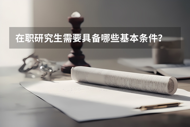 在职研究生需要具备哪些基本条件？