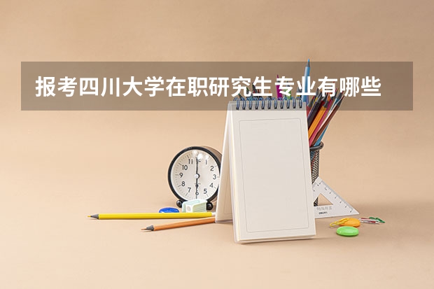 报考四川大学在职研究生专业有哪些