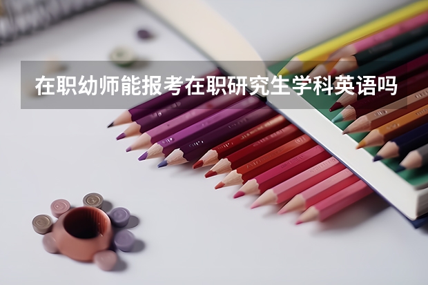 在职幼师能报考在职研究生学科英语吗