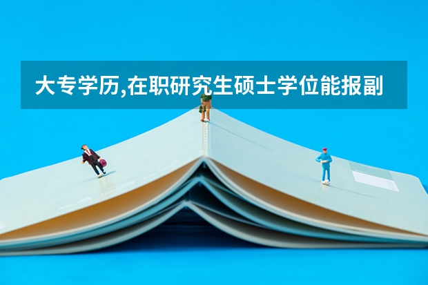 大专学历,在职研究生硕士学位能报副高职称吗
